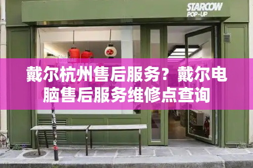戴尔杭州售后服务？戴尔电脑售后服务维修点查询