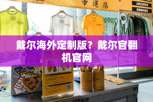 戴尔海外定制版？戴尔官翻机官网-第1张图片-星选测评