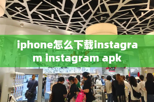 iphone怎么下载instagram instagram apk-第1张图片-星选测评