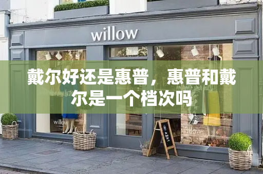 戴尔好还是惠普，惠普和戴尔是一个档次吗