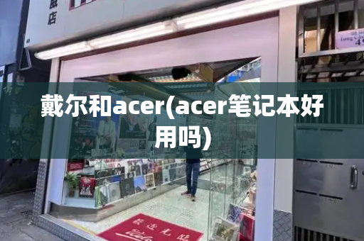 戴尔和acer(acer笔记本好用吗)-第1张图片-星选测评