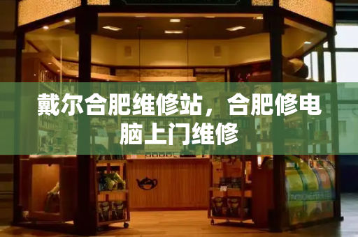 戴尔合肥维修站，合肥修电脑上门维修