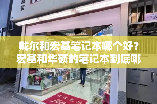 戴尔和宏基笔记本哪个好？宏基和华硕的笔记本到底哪个好啊-第1张图片-星选测评