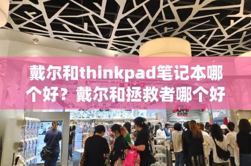戴尔和thinkpad笔记本哪个好？戴尔和拯救者哪个好
