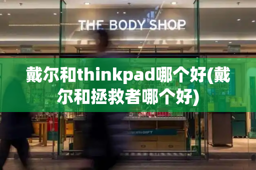 戴尔和thinkpad哪个好(戴尔和拯救者哪个好)