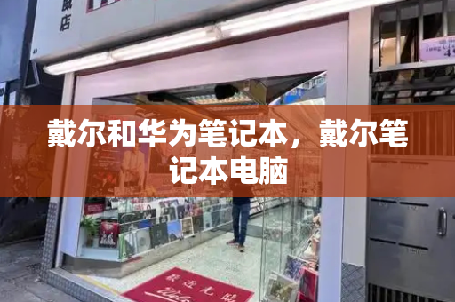 戴尔和华为笔记本，戴尔笔记本电脑-第1张图片-星选测评