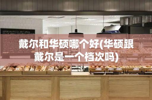 戴尔和华硕哪个好(华硕跟戴尔是一个档次吗)-第1张图片-星选测评