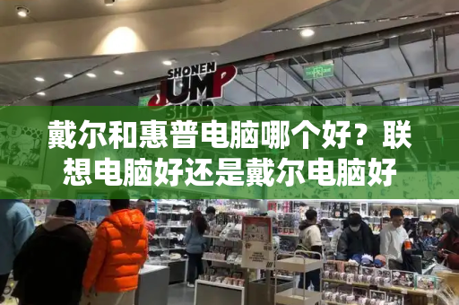 戴尔和惠普电脑哪个好？联想电脑好还是戴尔电脑好-第1张图片-星选测评