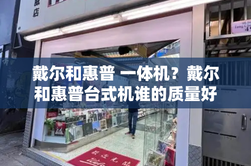 戴尔和惠普 一体机？戴尔和惠普台式机谁的质量好-第1张图片-星选测评