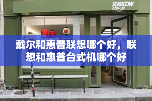 戴尔和惠普联想哪个好，联想和惠普台式机哪个好-第1张图片-星选测评