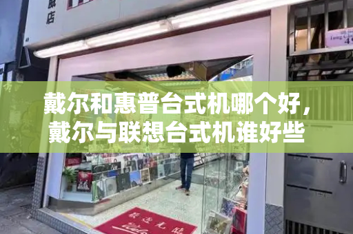戴尔和惠普台式机哪个好，戴尔与联想台式机谁好些