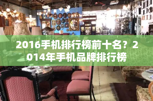 2016手机排行榜前十名？2014年手机品牌排行榜
