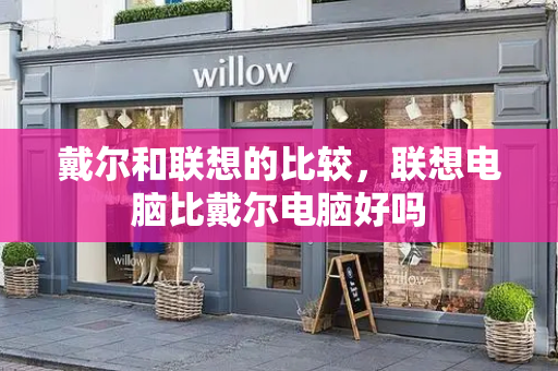 戴尔和联想的比较，联想电脑比戴尔电脑好吗-第1张图片-星选测评