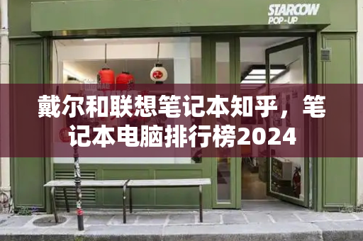 戴尔和联想笔记本知乎，笔记本电脑排行榜2024-第1张图片-星选测评