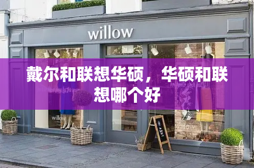 戴尔和联想华硕，华硕和联想哪个好-第1张图片-星选测评