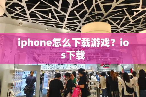 iphone怎么下载游戏？ios下载-第1张图片-星选测评