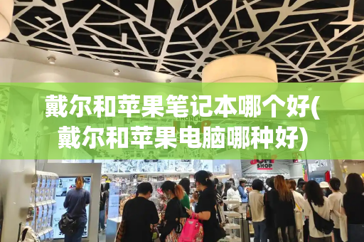 戴尔和苹果笔记本哪个好(戴尔和苹果电脑哪种好)-第1张图片-星选测评