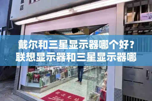 戴尔和三星显示器哪个好？联想显示器和三星显示器哪个好