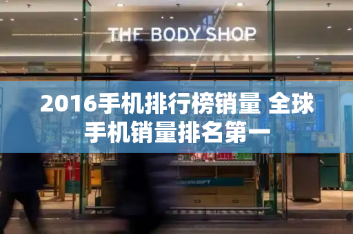 2016手机排行榜销量 全球手机销量排名第一