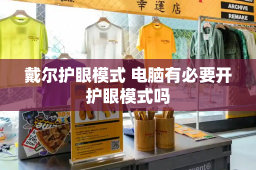 戴尔护眼模式 电脑有必要开护眼模式吗-第1张图片-星选测评