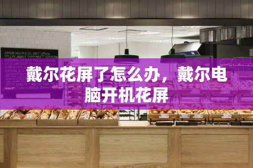 戴尔花屏了怎么办，戴尔电脑开机花屏-第1张图片-星选测评