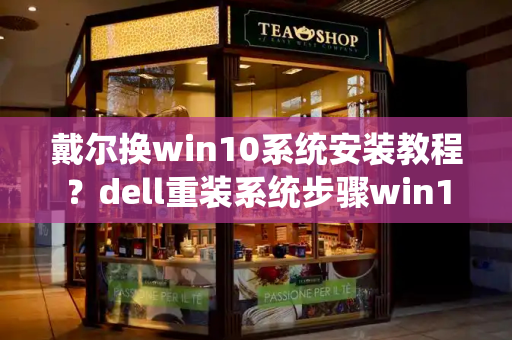 戴尔换win10系统安装教程？dell重装系统步骤win10