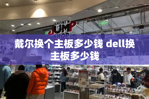戴尔换个主板多少钱 dell换主板多少钱-第1张图片-星选测评