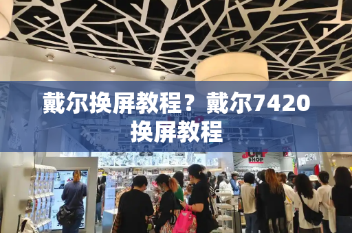 戴尔换屏教程？戴尔7420换屏教程