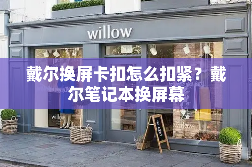 戴尔换屏卡扣怎么扣紧？戴尔笔记本换屏幕