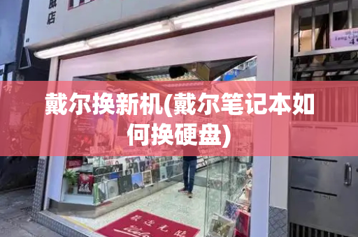 戴尔换新机(戴尔笔记本如何换硬盘)