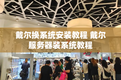 戴尔换系统安装教程 戴尔服务器装系统教程-第1张图片-星选测评