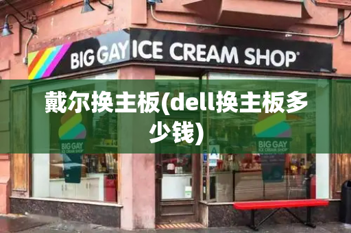 戴尔换主板(dell换主板多少钱)