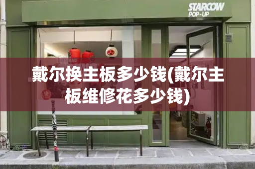 戴尔换主板多少钱(戴尔主板维修花多少钱)