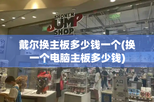 戴尔换主板多少钱一个(换一个电脑主板多少钱)-第1张图片-星选测评