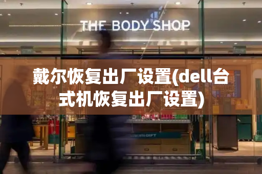 戴尔恢复出厂设置(dell台式机恢复出厂设置)