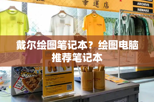 戴尔绘图笔记本？绘图电脑推荐笔记本-第1张图片-星选测评