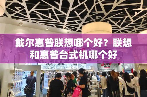 戴尔惠普联想哪个好？联想和惠普台式机哪个好