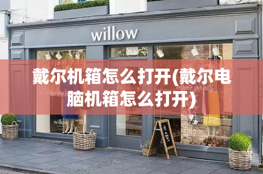 戴尔机箱怎么打开(戴尔电脑机箱怎么打开)