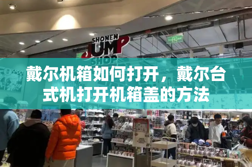 戴尔机箱如何打开，戴尔台式机打开机箱盖的方法