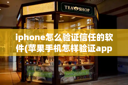 iphone怎么验证信任的软件(苹果手机怎样验证app信任)