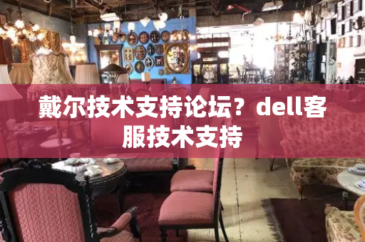 戴尔技术支持论坛？dell客服技术支持-第1张图片-星选测评