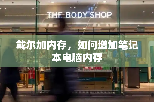 戴尔加内存，如何增加笔记本电脑内存-第1张图片-星选测评