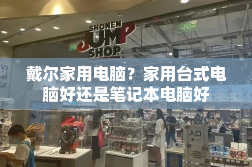 戴尔家用电脑？家用台式电脑好还是笔记本电脑好