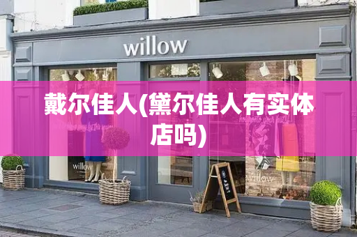 戴尔佳人(黛尔佳人有实体店吗)