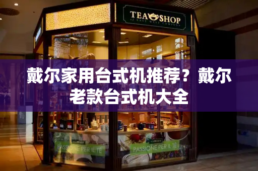 戴尔家用台式机推荐？戴尔老款台式机大全