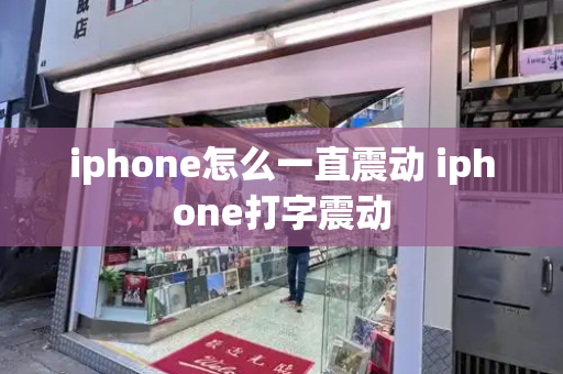 iphone怎么一直震动 iphone打字震动