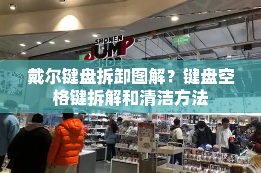戴尔键盘拆卸图解？键盘空格键拆解和清洁方法