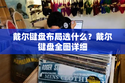 戴尔键盘布局选什么？戴尔键盘全图详细-第1张图片-星选测评