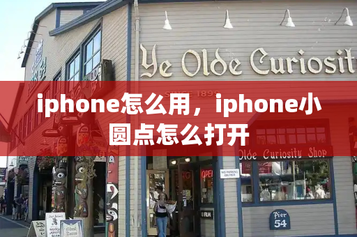 iphone怎么用，iphone小圆点怎么打开-第1张图片-星选测评