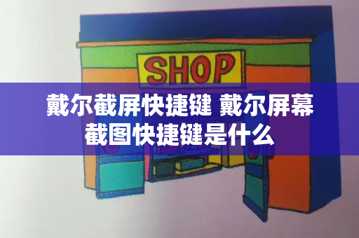 戴尔截屏快捷键 戴尔屏幕截图快捷键是什么
